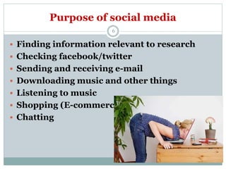 Purpose of social media
 Finding information relevant to research
 Checking facebook/twitter
 Sending and receiving e-m...
