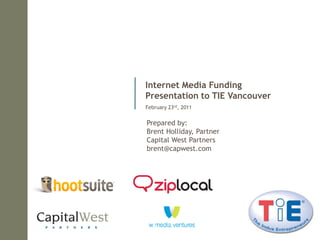 Internet Media Funding
Presentation to TIE Vancouver
February 23rd, 2011


Prepared by:
Brent Holliday, Partner
Capital West Partners
brent@capwest.com
 