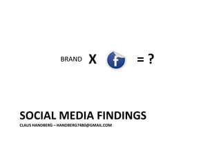 SOCIAL MEDIA FINDINGSClaus Handberg – handberg7480@gmail.com X = ? BRAND 