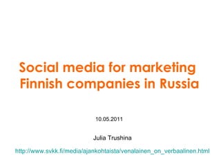 Julia Trushina Social media for marketing  Finnish companies in Russia 1 0 . 05 .2011 http://www.svkk.fi/media/ajankohtaista/venalainen_on_verbaalinen.html 