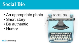 Social Bio
• An appropriate photo
• Short story
• Be authentic
• Humor
 