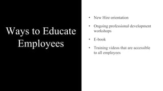 Ways to Educate
Employees
• New Hire orientation
• Ongoing professional development
workshops
• E-book
• Training videos that are accessible
to all employees
 