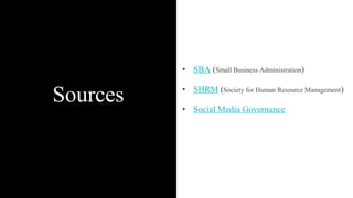 Sources
• SBA (Small Business Administration)
• SHRM (Society for Human Resource Management)
• Social Media Governance
 