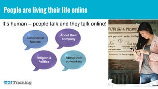 It’s human – people talk and they talk online!
People are living their life online
Confidential
Matters
About their
company
Religion &
Politics
About their
co-workers
 