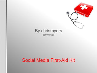 By chrismyers
          @myersca




Social Media First-Aid Kit
 