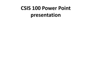 CSIS 100 Power Point
presentation
 