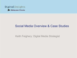 Social Media Overview & Case Studies Keith Feighery: Digital Media Strategist 