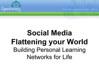 Social Media
Flattening your World
Building Personal Learning
     Networks for Life
 