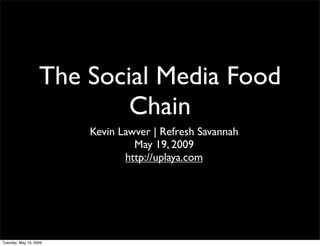 The Social Media Food
                           Chain
                        Kevin Lawver | Refresh Savannah
                                 May 19, 2009
                               http://uplaya.com




Tuesday, May 19, 2009
 