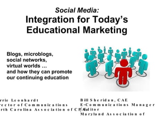 Social Media: Integration for Today’s Educational Marketing Blogs, microblogs, social networks, virtual worlds … and how they can promote our continuing education Bill Sheridan, CAE E-Communications Manager / Editor Maryland Association of CPAs Lorrie Leonhardt Director of Communications North Carolina Association of CPAs 