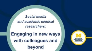 Social media
and academic medical
researchers:
Engaging in new ways
with colleagues and
beyond
 