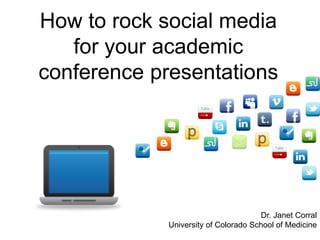 How to rock social media
for your academic
conference presentations
Dr. Janet Corral
University of Colorado School of Medicine
 