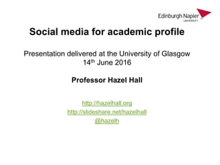 Social media for academic profile
Presentation delivered at the University of Glasgow
14th June 2016
Professor Hazel Hall
...