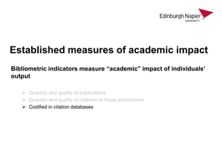 Established measures of academic impact
Bibliometric indicators measure “academic” impact of individuals’
output
 Quantit...