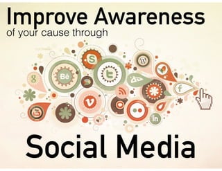Improve Awarenessof your cause through
Social Media
 
