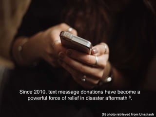 Since 2010, text message donations have become a
powerful force of relief in disaster aftermath 6.
[6] photo retrieved from Unsplash
 