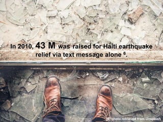 In 2010, 43 M was raised for Haiti earthquake
relief via text message alone 6.
[8] photo retrieved from Unsplash
 