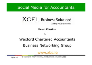 Social Media for Accountants
       Social Media for Business




                                Helen Cousins

                                       for


           Wexford Chartered Accountants
             Business Networking Group

                               www.xbs.ie
28.06.11    © Copyright Helen Cousins, Xcel Business Solutions 2011
 