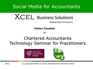 Social Media for Accountants



                      Helen Cousins
                                for


         Chartered Accountants
   Technology Seminar for Practitioners



2012      © Copyright Helen Cousins, Xcel Business Solutions 2012
 