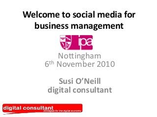 Welcome to social media for
business management
Nottingham
6th November 2010
Susi O’Neill
digital consultant
 