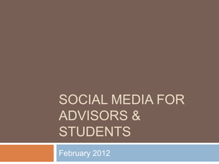 SOCIAL MEDIA FOR
ADVISORS &
STUDENTS
February 2012
 