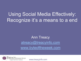 Using Social Media Effectively:
Recognize it’s a means to a end


            Ann Treacy
      atreacy@treacyinfo.com
      www.byteoftheweek.com


          www.treacyinfo.com
 