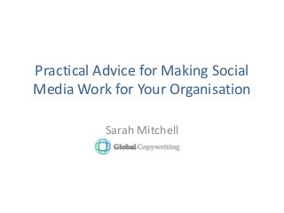 Practical Advice for Making Social
Media Work for Your Organisation
Sarah Mitchell
 