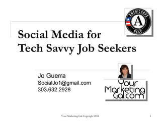 Social Media for  Tech Savvy Job Seekers Jo Guerra  [email_address] 303.632.2928  Your Marketing Gal Copyright 2011  