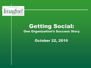 Getting Social:
One Organization’s Success Story
October 22, 2010
 