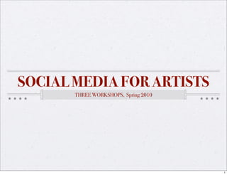 SOCIAL MEDIA FOR ARTISTS
       THREE WORKSHOPS, Spring 2010




                                      1
 