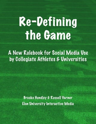 Re-Defining
the Game
A New Rulebook for Social Media Use
by Collegiate Athletes & Universities
Brooke Hundley & Russell Varner
Elon University Interactive Media
 