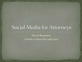 David Benjamin  Lunch-n-learn/Jan 19th,2010 Social Media for Attorneys 