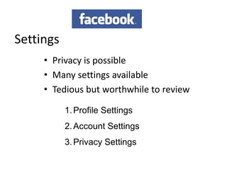 Settings
     • Privacy is possible
     • Many settings available
     • Tedious but worthwhile to review

           1. Profile Settings
           2. Account Settings
           3. Privacy Settings
 