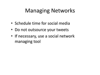Managing Networks
• Schedule time for social media
• Do not outsource your tweets
• If necessary, use a social network
  managing tool
 