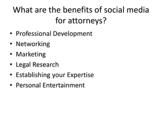 What are the benefits of social media
               for attorneys?
•   Professional Development
•   Networking
•   Marketing
•   Legal Research
•   Establishing your Expertise
•   Personal Entertainment
 