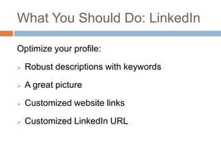 What You Should Do: LinkedIn

Optimize your profile:

   Robust descriptions with keywords

   A great picture

   Customized website links

   Customized LinkedIn URL
 