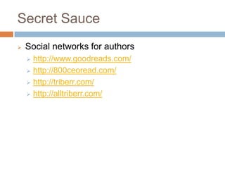 Secret Sauce
   Social networks for authors
     http://www.goodreads.com/
     http://800ceoread.com/

     http://triberr.com/

     http://alltriberr.com/
 