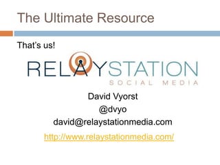 The Ultimate Resource



             David Vyorst
                @dvyo
      david@relaystationmedia.com
           This Deck Online
    http://www.relaystationmedia.com/
 