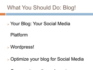 What You Should Do: Blog!

   Your Blog: Your Social Media

    Platform

   Wordpress!

   Optimize your blog for Social Media
 
