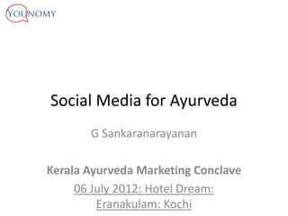 Social Media for Ayurveda
       G Sankaranarayanan

Kerala Ayurveda Marketing Conclave
     06 July 2012: Hotel Dream:
         Eranakulam: Kochi
 