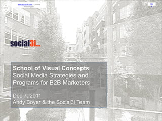 www.social3i.com || Seattle     blo
       Washington                 g




School of Visual Concepts
Social Media Strategies and
Programs for B2B Marketers

Dec 7, 2011
Andy Boyer & the Social3i Team
 