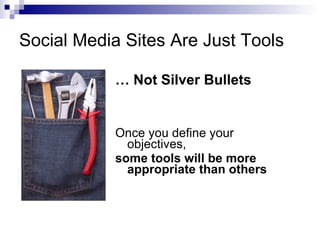 Social Media Sites Are Just Tools <ul><li>Once you define your objectives,  </li></ul><ul><li>some tools will be more appr...