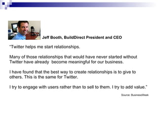 <ul><li>  Jeff Booth, BuildDirect President and CEO </li></ul><ul><li>“ Twitter helps me start relationships.  </li></ul><...