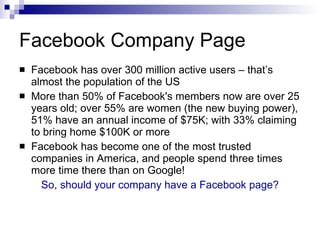 Facebook Company Page <ul><li>Facebook has over 300 million active users – that’s almost the population of the US </li></u...