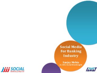 Social Media
For Banking
Industry
Sanjay Mehta
Jt. CEO, Social Wavelength
 
