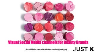 VisualSocialMediachannelsforBeautyBrands
Social Media specialist Kirsten Jassies @kirst_enj
 