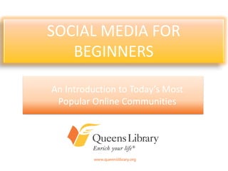 SOCIAL MEDIA FOR
   BEGINNERS

An Introduction to Today’s Most
 Popular Online Communities
 