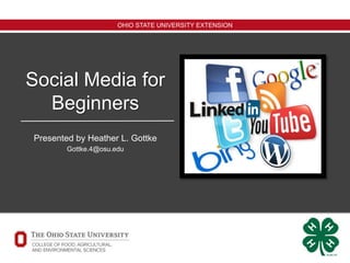 OHIO STATE UNIVERSITY EXTENSION
Social Media for
Beginners
Presented by Heather L. Gottke
Gottke.4@osu.edu
 