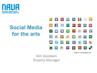 Social Media
 for the arts


                            Image c/- smashinghub.com

           Kim Goodwin
         Projects Manager
 