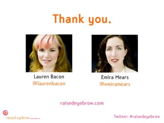Thank you.



Lauren Bacon             Emira Mears
@laurenbacon             @emiramears


          raisedeyebrow.com

                              Twitter: #raisedeyebrow
 